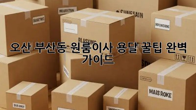 오산 부산동 원룸이사 용달 꿀팁🍯 완벽 가이드