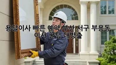 용달이사 빠른 예약: 부산 서구 부용동 이사 꿀팁 대방출!