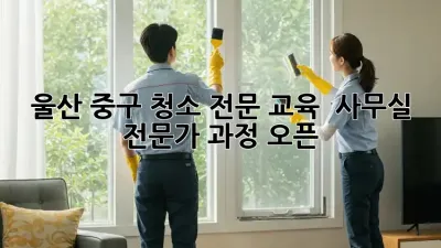 울산 중구 청소 전문 교육 🧹 사무실 전문가 과정 오픈!